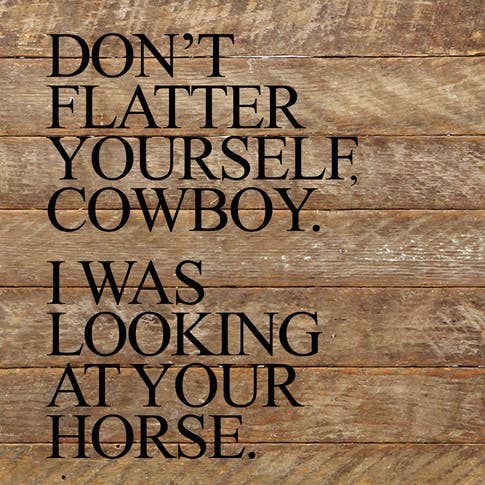 Image shows a natural wood sign. Text reads "Don't flatter yourself, cowboy. I was looking at your horse."