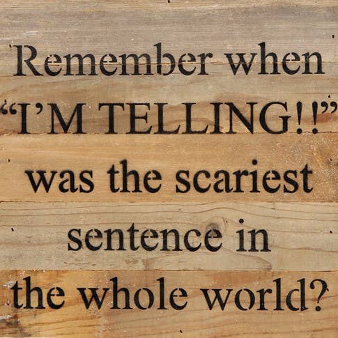 Image shows a natural wood sign. Text reads "Remember when "I'm telling!!" was the scariest sentence in the world?"