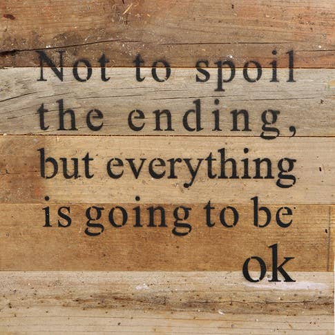 Image shows a natural wood sign. Text reads "Not to spoil the ending, but everything is going to be okay".